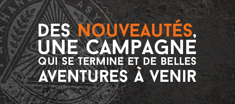 Des nouveautés, une campagne qui se termine et de belles aventures à venir